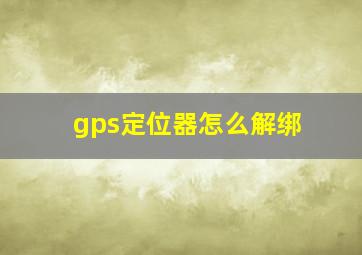 gps定位器怎么解绑