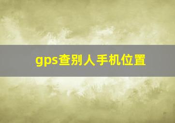 gps查别人手机位置