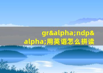 grαndpα用英语怎么拼读