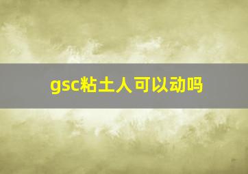 gsc粘土人可以动吗