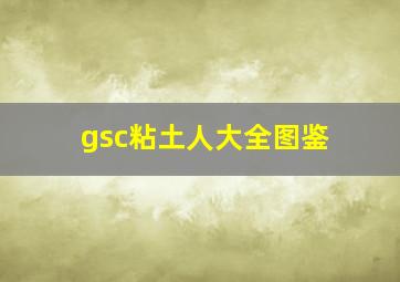 gsc粘土人大全图鉴