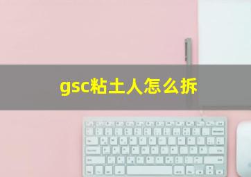 gsc粘土人怎么拆