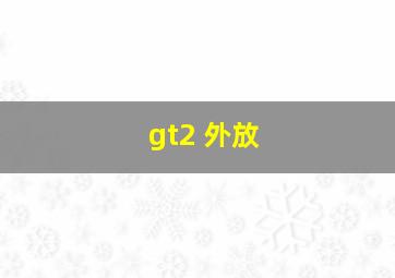 gt2 外放