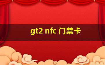 gt2 nfc 门禁卡