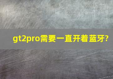 gt2pro需要一直开着蓝牙?