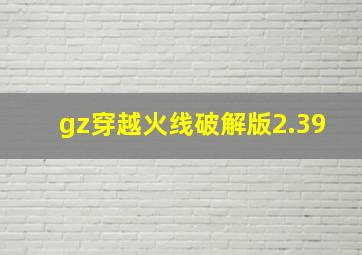 gz穿越火线破解版2.39