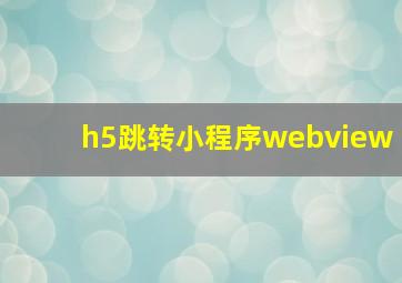 h5跳转小程序webview