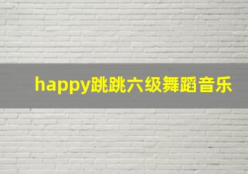 happy跳跳六级舞蹈音乐