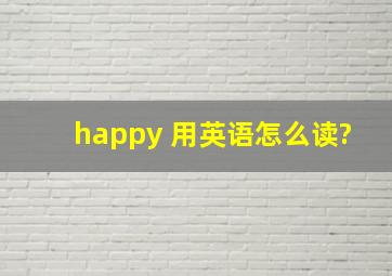 happy 用英语怎么读?