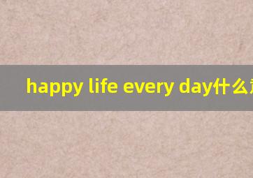 happy life every day什么意思