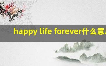 happy life forever什么意思