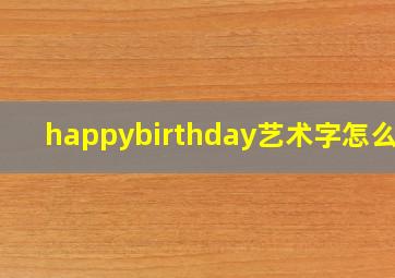 happybirthday艺术字怎么写