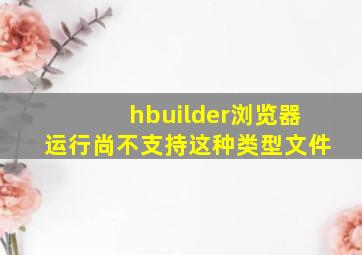 hbuilder浏览器运行尚不支持这种类型文件