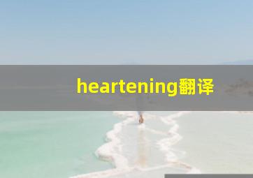 heartening翻译