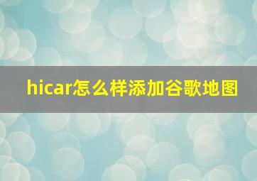 hicar怎么样添加谷歌地图