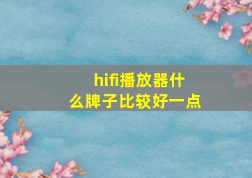 hifi播放器什么牌子比较好一点