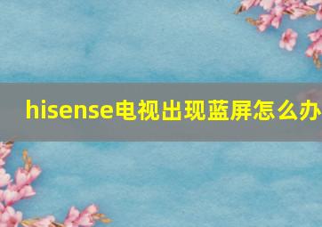 hisense电视出现蓝屏怎么办