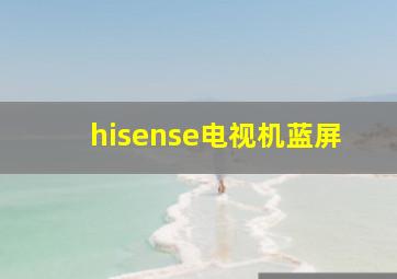 hisense电视机蓝屏