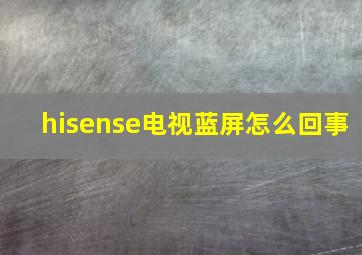 hisense电视蓝屏怎么回事