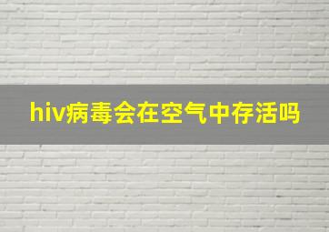 hiv病毒会在空气中存活吗