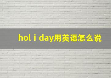 holⅰday用英语怎么说