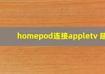 homepod连接appletv 延迟