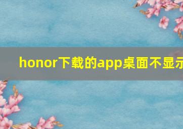 honor下载的app桌面不显示