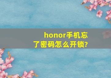 honor手机忘了密码怎么开锁?