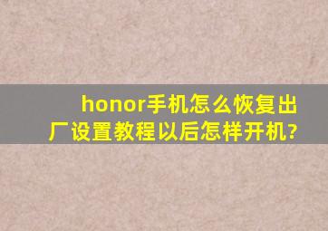 honor手机怎么恢复出厂设置教程以后怎样开机?