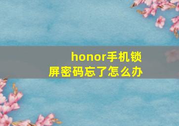 honor手机锁屏密码忘了怎么办