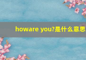 howare you?是什么意思