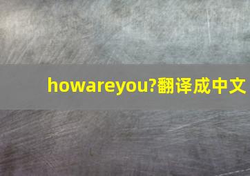 howareyou?翻译成中文