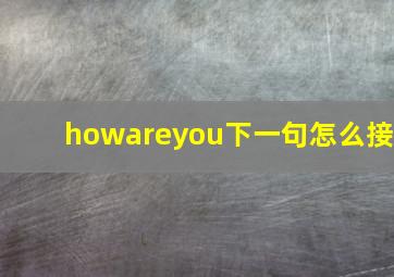 howareyou下一句怎么接