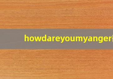 howdareyoumyanger翻译