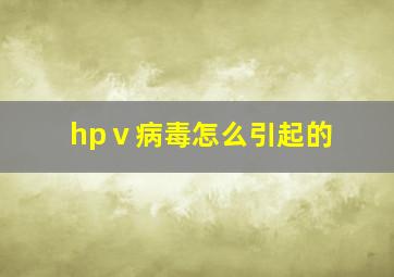 hpⅴ病毒怎么引起的