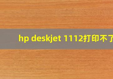 hp deskjet 1112打印不了