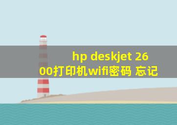 hp deskjet 2600打印机wifi密码 忘记