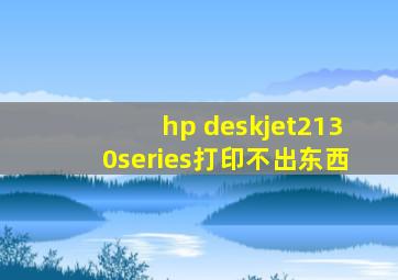 hp deskjet2130series打印不出东西