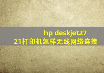 hp deskjet2721打印机怎样无线网络连接