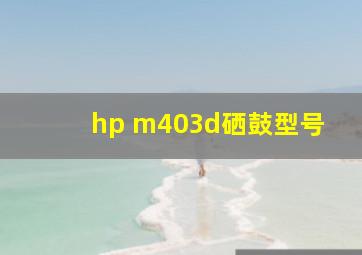 hp m403d硒鼓型号