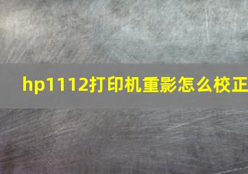 hp1112打印机重影怎么校正