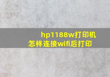 hp1188w打印机怎样连接wifi后打印