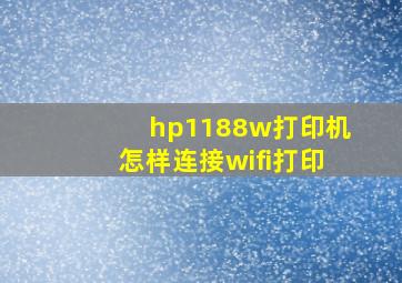 hp1188w打印机怎样连接wifi打印