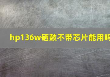 hp136w硒鼓不带芯片能用吗