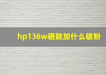 hp136w硒鼓加什么碳粉