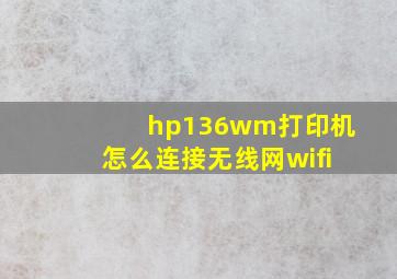 hp136wm打印机怎么连接无线网wifi