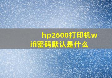 hp2600打印机wifi密码默认是什么