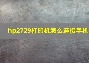 hp2729打印机怎么连接手机