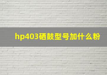 hp403硒鼓型号加什么粉