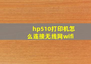 hp510打印机怎么连接无线网wifi